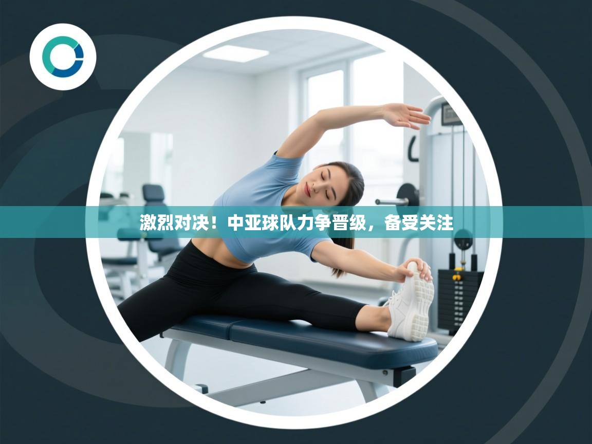 激烈对决!中亚球队力争晋级,备受关注 第1张