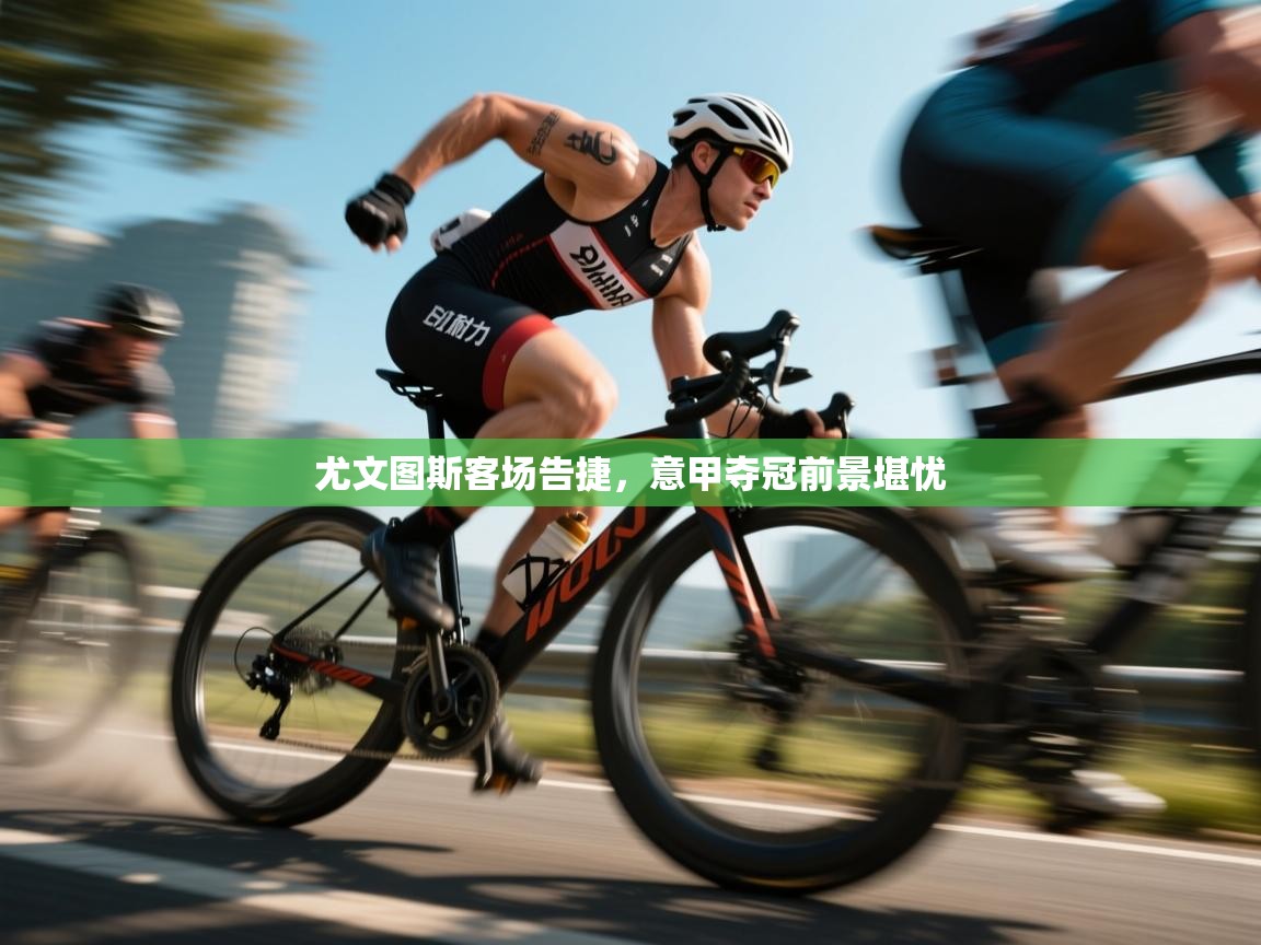 尤文图斯客场告捷，意甲夺冠前景堪忧  第2张