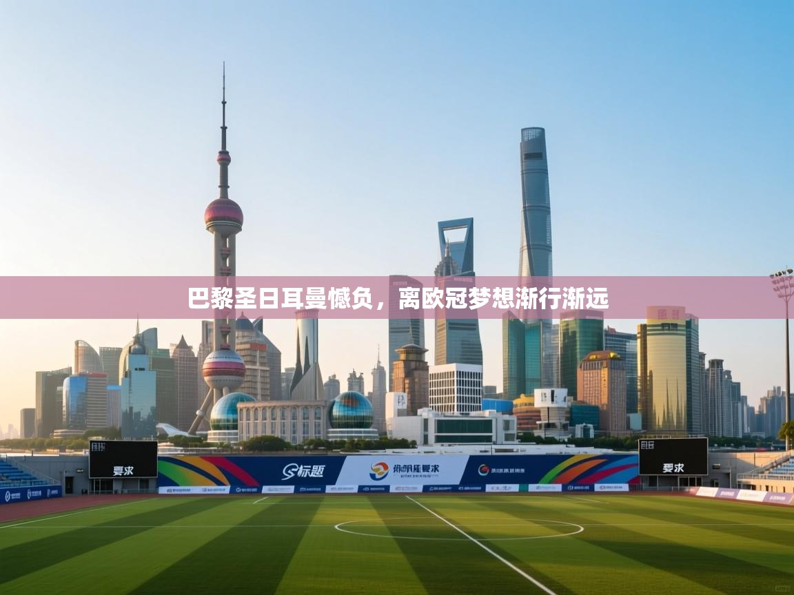 巴黎圣日耳曼憾负，离欧冠梦想渐行渐远  第2张