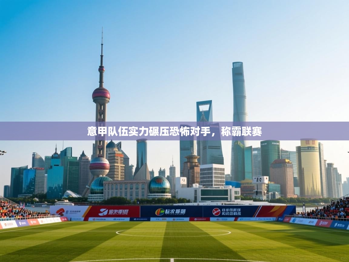 意甲队伍实力碾压恐怖对手，称霸联赛  第1张