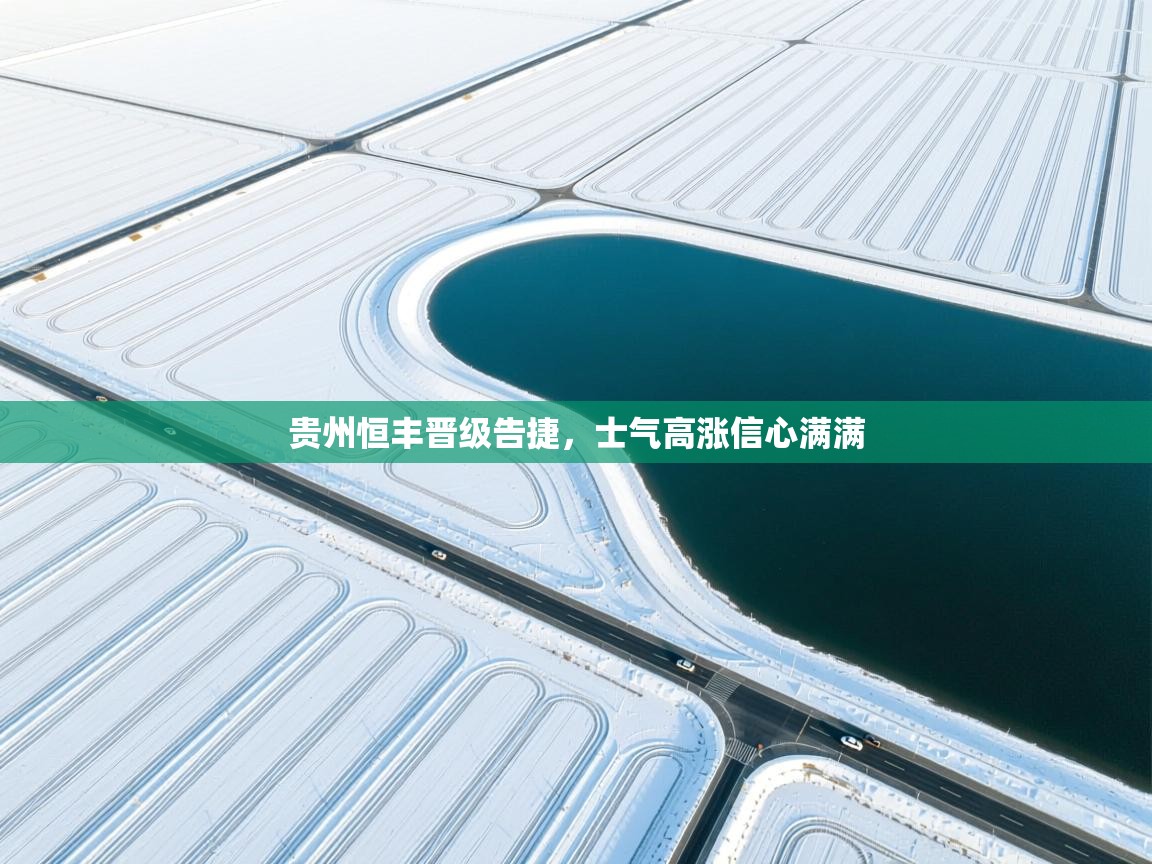 贵州恒丰晋级告捷，士气高涨信心满满  第1张