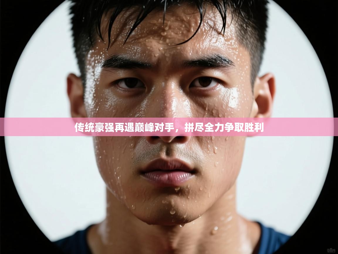 传统豪强再遇巅峰对手，拼尽全力争取胜利  第1张