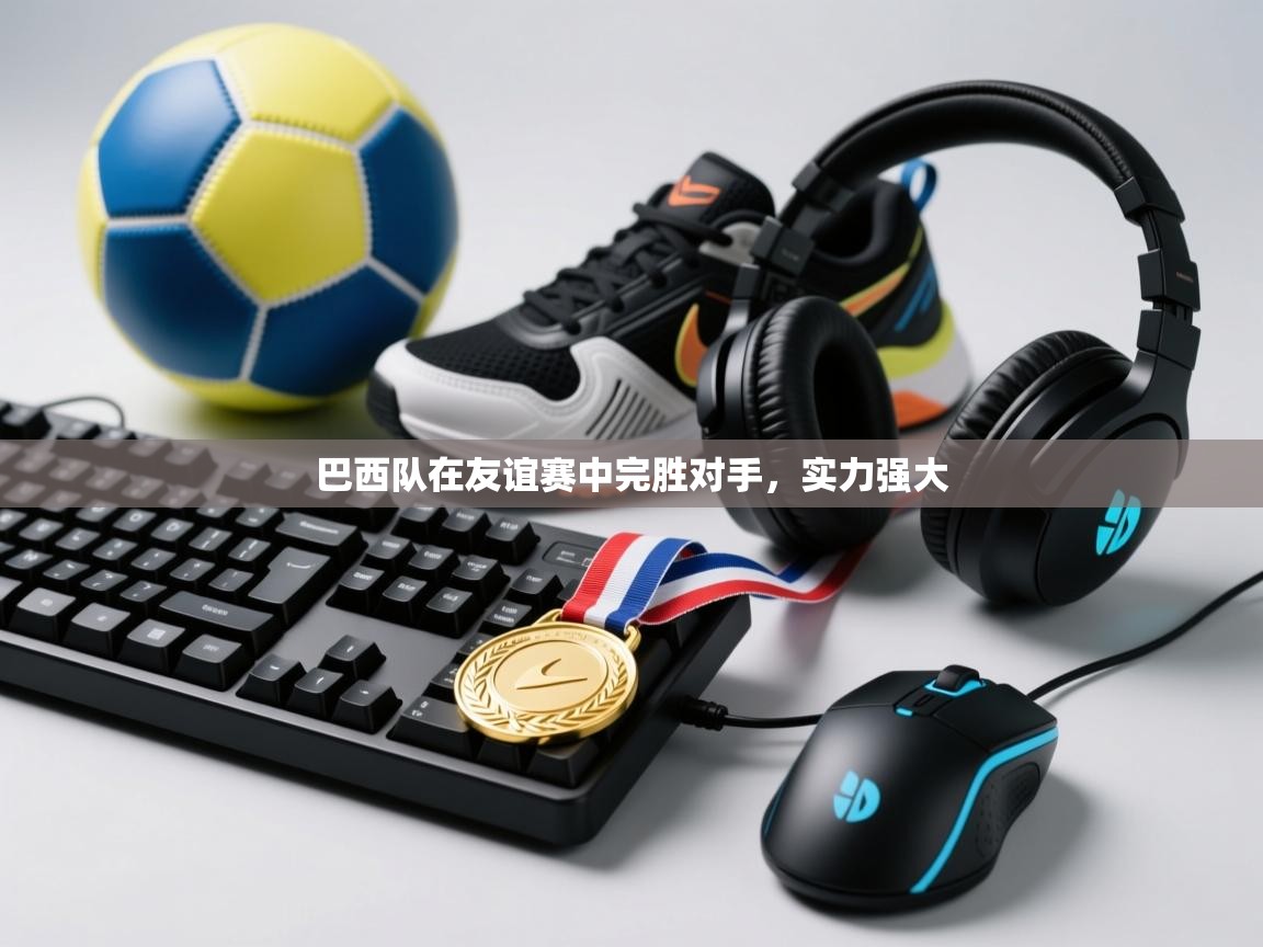 巴西队在友谊赛中完胜对手,实力强大 第1张